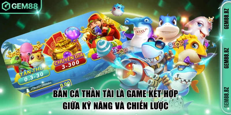 Bắn cá Thần Tài là game kết hợp giữa kỹ năng và chiến lược