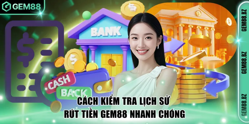 Cách kiểm tra lịch sử rút tiền GEM88 nhanh chóng